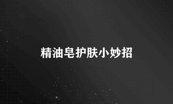 精油皂护肤小妙招