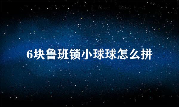6块鲁班锁小球球怎么拼