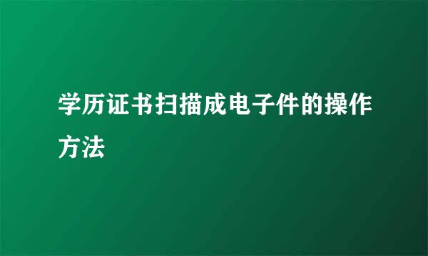 学历证书扫描成电子件的操作方法