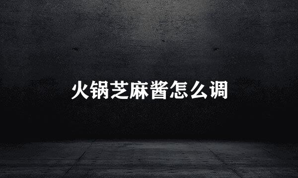火锅芝麻酱怎么调