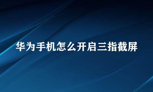 华为手机怎么开启三指截屏