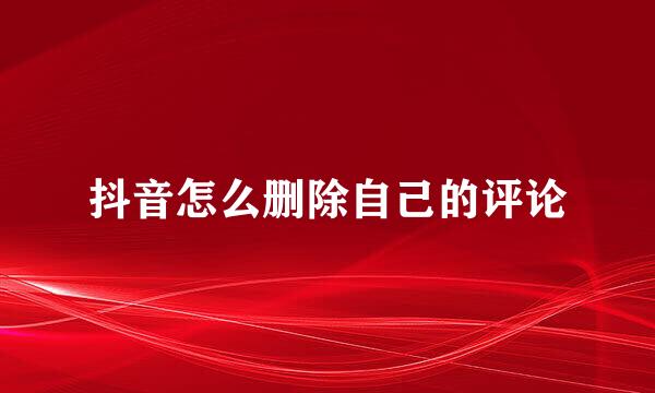 抖音怎么删除自己的评论