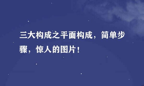 三大构成之平面构成，简单步骤，惊人的图片！