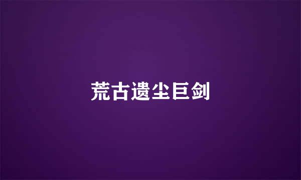荒古遗尘巨剑