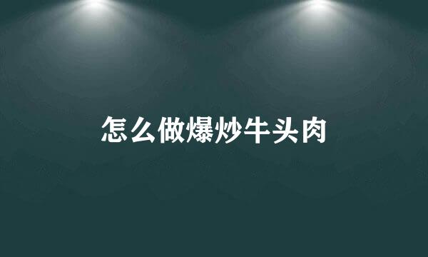 怎么做爆炒牛头肉