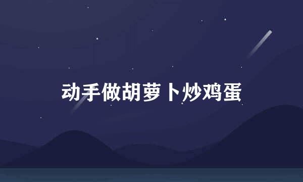 动手做胡萝卜炒鸡蛋