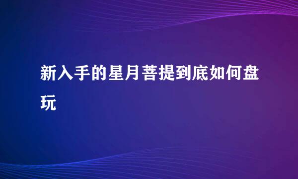 新入手的星月菩提到底如何盘玩