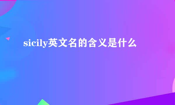 sicily英文名的含义是什么