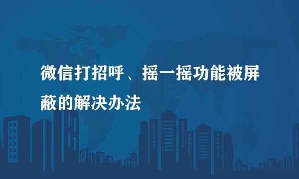 微信打招呼、摇一摇功能被屏蔽的解决办法