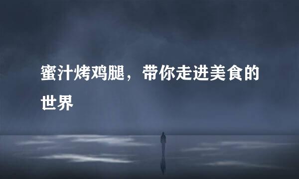 蜜汁烤鸡腿，带你走进美食的世界
