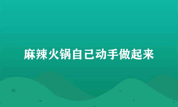 麻辣火锅自己动手做起来