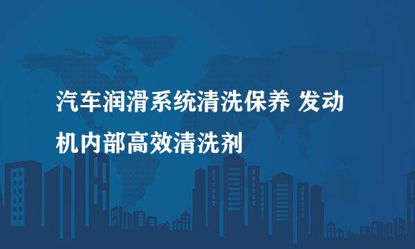 汽车润滑系统清洗保养 发动机内部高效清洗剂