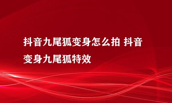 抖音九尾狐变身怎么拍 抖音变身九尾狐特效