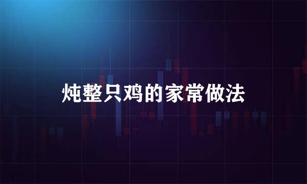 炖整只鸡的家常做法