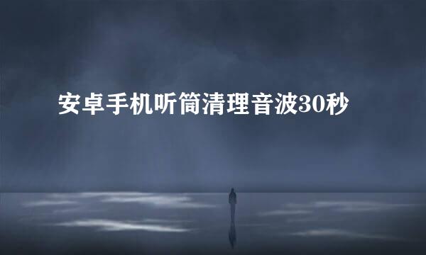 安卓手机听筒清理音波30秒