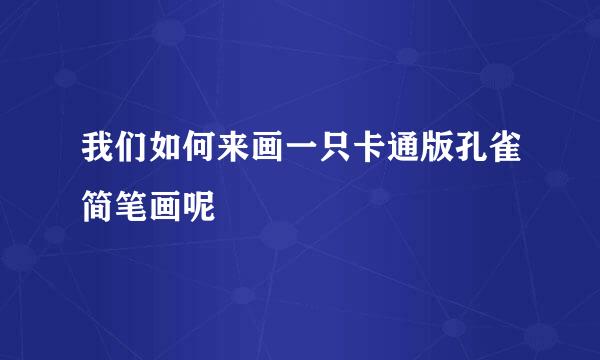我们如何来画一只卡通版孔雀简笔画呢