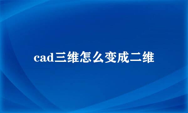cad三维怎么变成二维