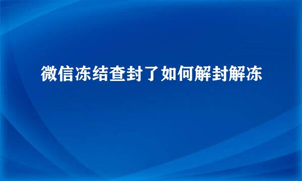 微信冻结查封了如何解封解冻