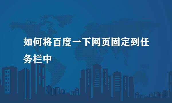 如何将百度一下网页固定到任务栏中