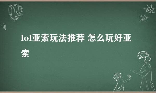 lol亚索玩法推荐 怎么玩好亚索