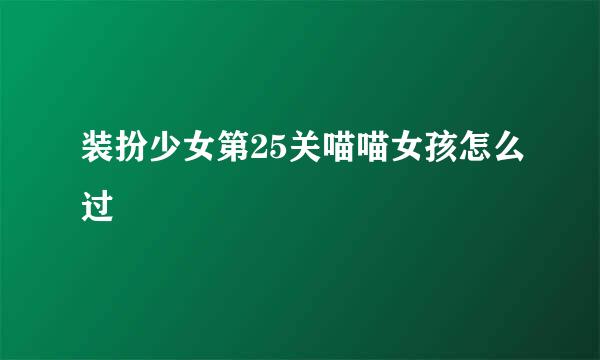 装扮少女第25关喵喵女孩怎么过