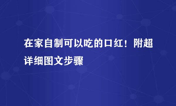 在家自制可以吃的口红！附超详细图文步骤
