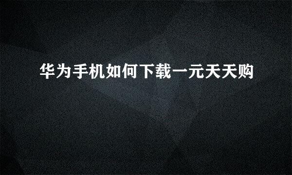 华为手机如何下载一元天天购