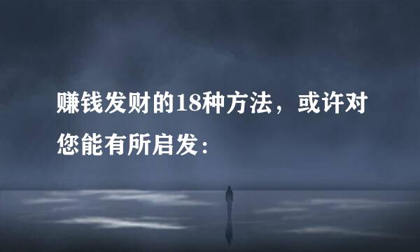 赚钱发财的18种方法，或许对您能有所启发：