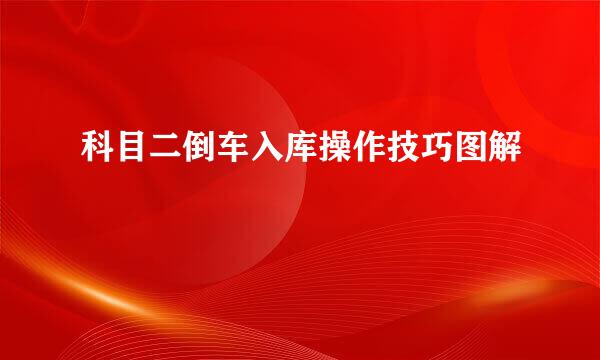 科目二倒车入库操作技巧图解