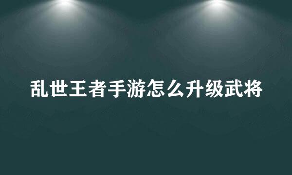 乱世王者手游怎么升级武将