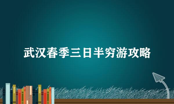 武汉春季三日半穷游攻略