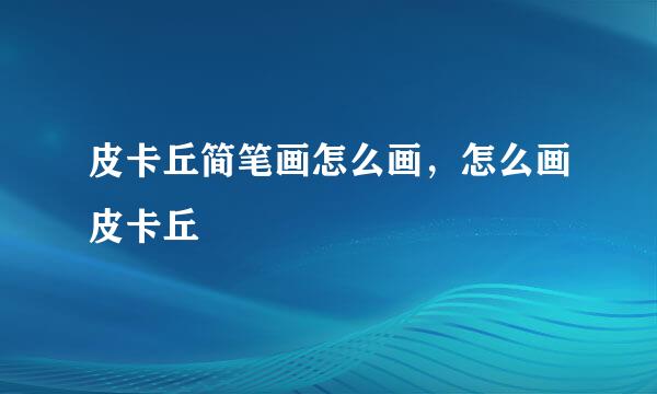 皮卡丘简笔画怎么画，怎么画皮卡丘
