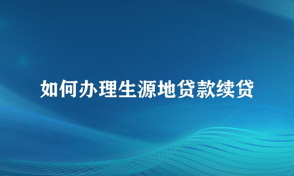 如何办理生源地贷款续贷