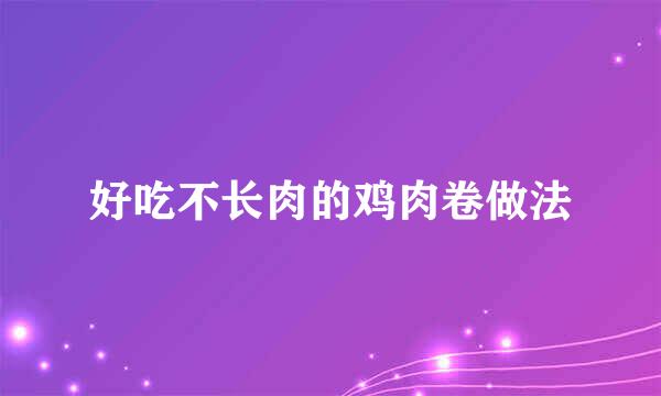 好吃不长肉的鸡肉卷做法