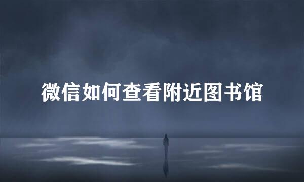 微信如何查看附近图书馆