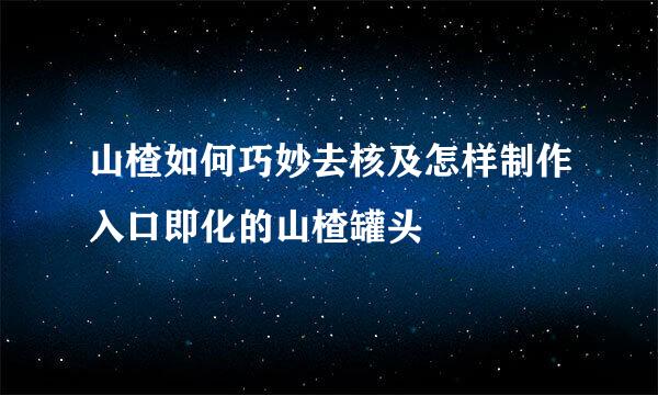 山楂如何巧妙去核及怎样制作入口即化的山楂罐头