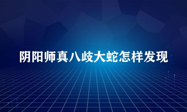 阴阳师真八歧大蛇怎样发现