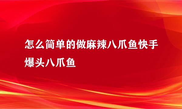 怎么简单的做麻辣八爪鱼快手爆头八爪鱼