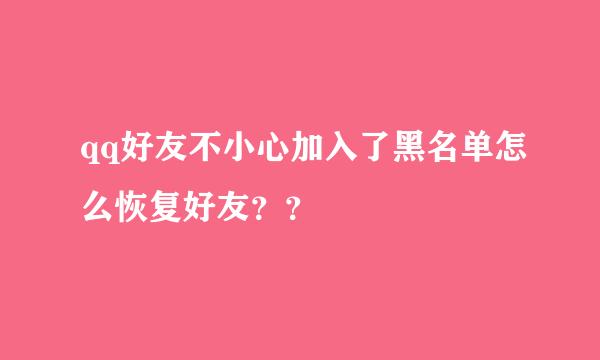 qq好友不小心加入了黑名单怎么恢复好友？？