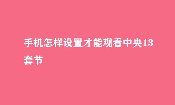 手机怎样设置才能观看中央13套节
