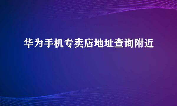 华为手机专卖店地址查询附近