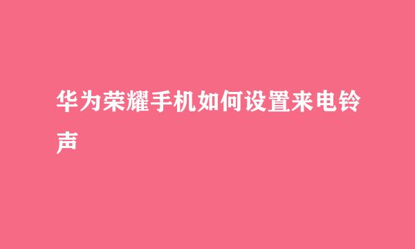 华为荣耀手机如何设置来电铃声