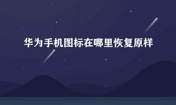 华为手机图标在哪里恢复原样