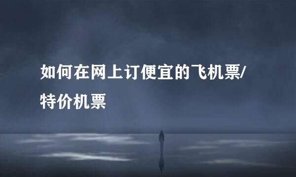 如何在网上订便宜的飞机票/特价机票