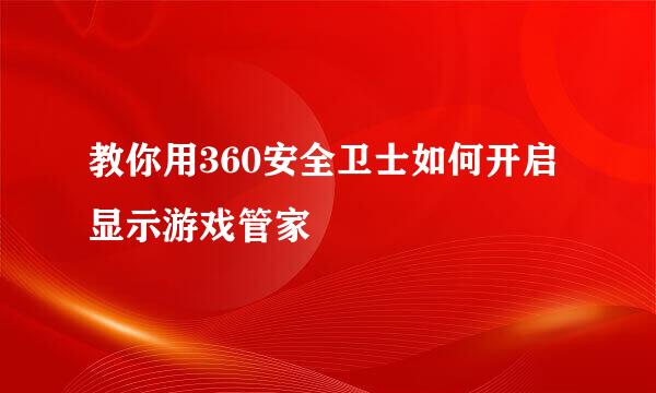 教你用360安全卫士如何开启显示游戏管家