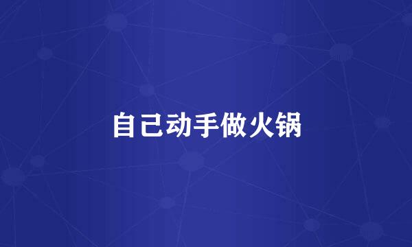自己动手做火锅