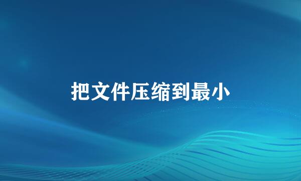 把文件压缩到最小