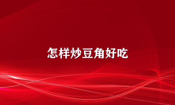 怎样炒豆角好吃