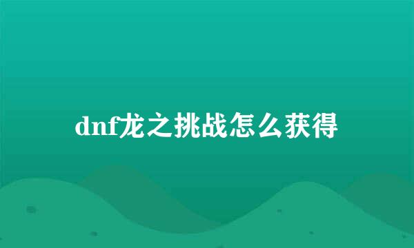dnf龙之挑战怎么获得