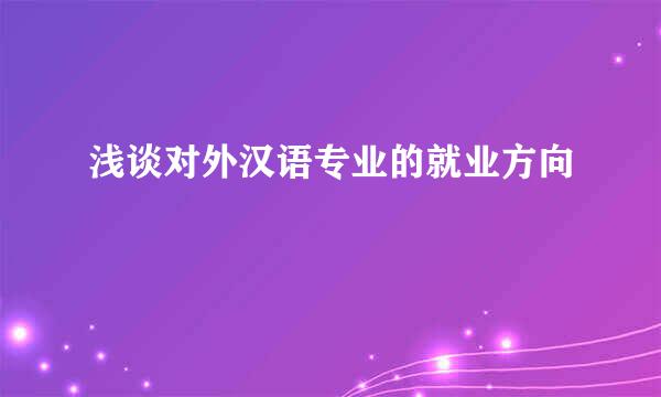 浅谈对外汉语专业的就业方向